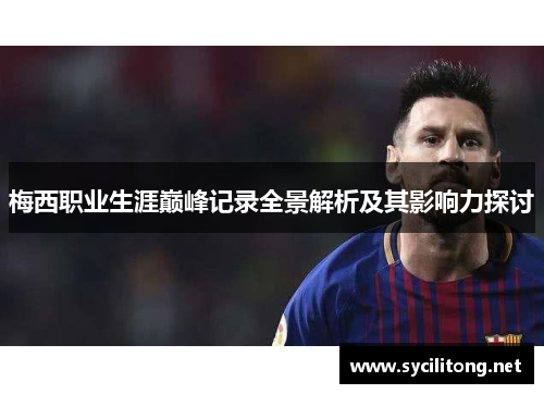 梅西职业生涯巅峰记录全景解析及其影响力探讨