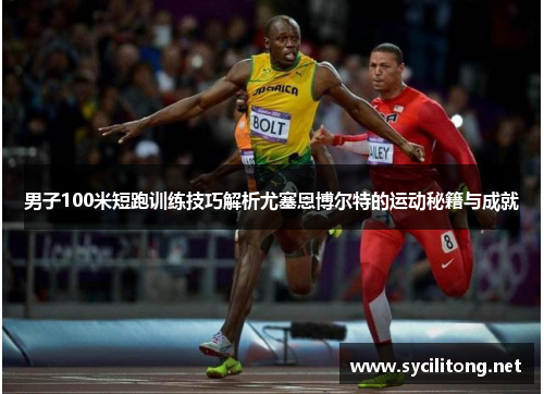 男子100米短跑训练技巧解析尤塞恩博尔特的运动秘籍与成就