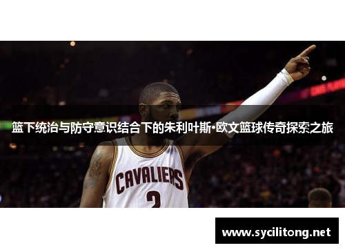 篮下统治与防守意识结合下的朱利叶斯·欧文篮球传奇探索之旅