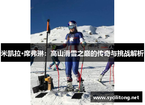 米凯拉·席弗琳：高山滑雪之巅的传奇与挑战解析