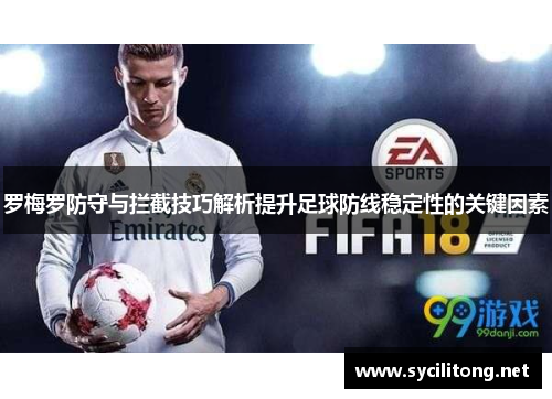 罗梅罗防守与拦截技巧解析提升足球防线稳定性的关键因素