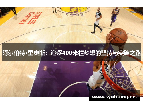 阿尔伯特·里奥斯：追逐400米栏梦想的坚持与突破之路