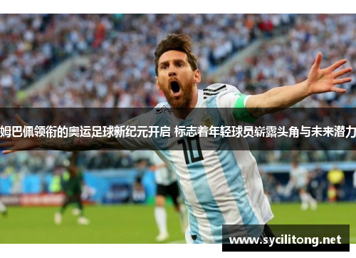 姆巴佩领衔的奥运足球新纪元开启 标志着年轻球员崭露头角与未来潜力