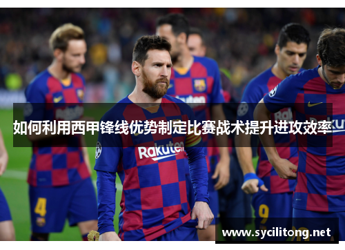如何利用西甲锋线优势制定比赛战术提升进攻效率