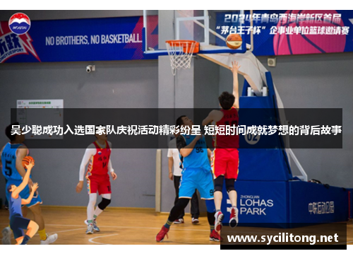 吴少聪成功入选国家队庆祝活动精彩纷呈 短短时间成就梦想的背后故事
