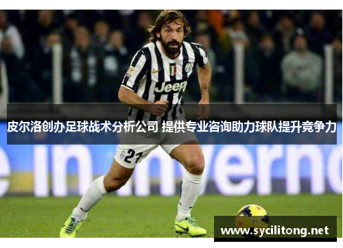 皮尔洛创办足球战术分析公司 提供专业咨询助力球队提升竞争力