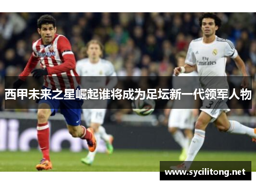 西甲未来之星崛起谁将成为足坛新一代领军人物 西甲未来之星崛起谁将成为足坛新一代领军人物