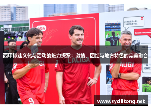 西甲球迷文化与活动的魅力探索:激情、团结与地方特色的完美融合 西甲球迷文化与活动的魅力探索:激情、团结与地方特色的完美融合
