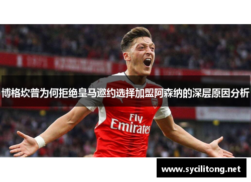 博格坎普为何拒绝皇马邀约选择加盟阿森纳的深层原因分析