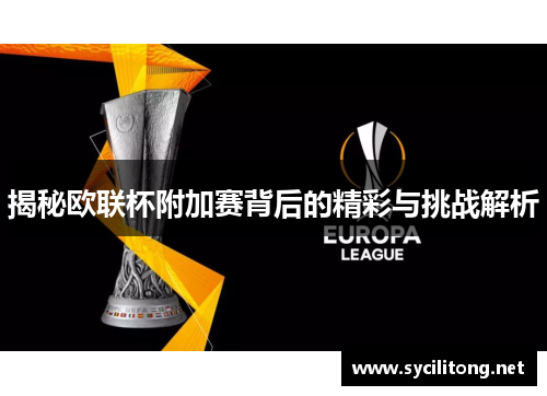 揭秘欧联杯附加赛背后的精彩与挑战解析 揭秘欧联杯附加赛背后的精彩与挑战解析