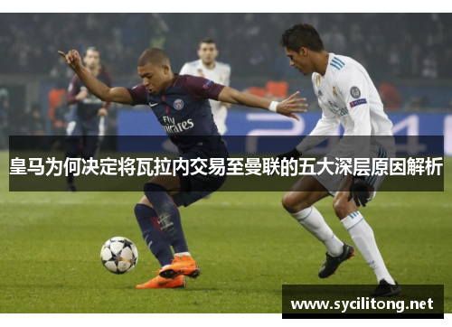 皇马为何决定将瓦拉内交易至曼联的五大深层原因解析