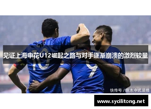 见证上海申花U12崛起之路与对手逐渐崩溃的激烈较量