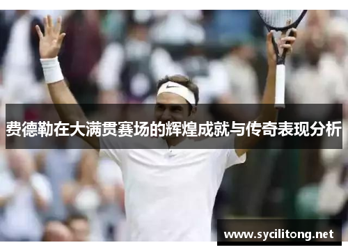 费德勒在大满贯赛场的辉煌成就与传奇表现分析