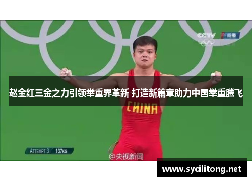 赵金红三金之力引领举重界革新 打造新篇章助力中国举重腾飞