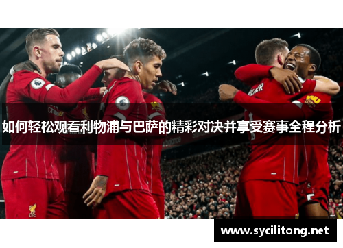 如何轻松观看利物浦与巴萨的精彩对决并享受赛事全程分析