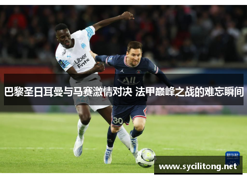 巴黎圣日耳曼与马赛激情对决 法甲巅峰之战的难忘瞬间