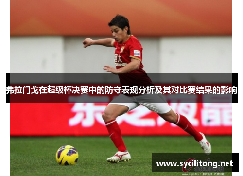 弗拉门戈在超级杯决赛中的防守表现分析及其对比赛结果的影响 弗拉门戈在超级杯决赛中的防守表现分析及其对比赛结果的影响