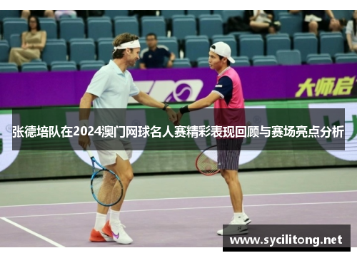 张德培队在2024澳门网球名人赛精彩表现回顾与赛场亮点分析