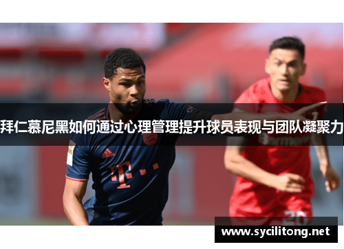 拜仁慕尼黑如何通过心理管理提升球员表现与团队凝聚力 拜仁慕尼黑如何通过心理管理提升球员表现与团队凝聚力