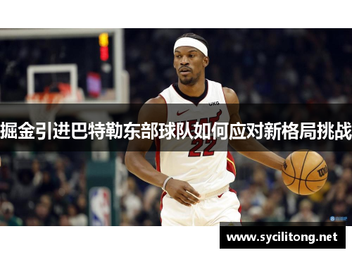 掘金引进巴特勒东部球队如何应对新格局挑战 掘金引进巴特勒东部球队如何应对新格局挑战