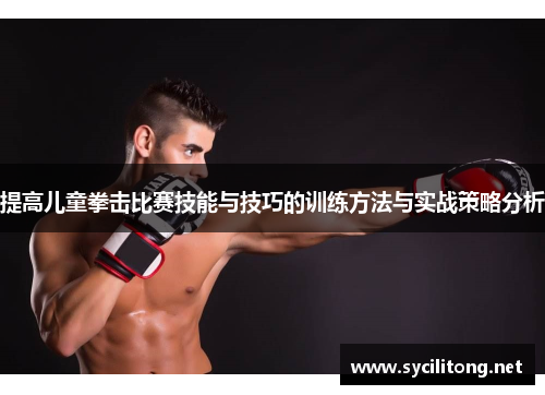 提高儿童拳击比赛技能与技巧的训练方法与实战策略分析 提高儿童拳击比赛技能与技巧的训练方法与实战策略分析