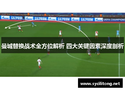 曼城替换战术全方位解析 四大关键因素深度剖析