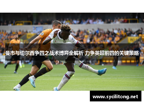 曼市与切尔西争四之战术博弈全解析 力争英超前四的关键策略