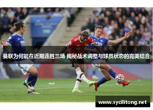 曼联为何能在近期连胜三场 揭秘战术调整与球员状态的完美结合