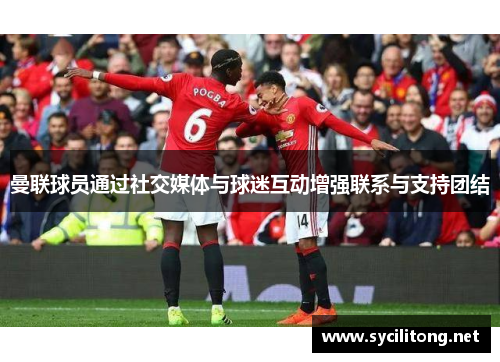 曼联球员通过社交媒体与球迷互动增强联系与支持团结