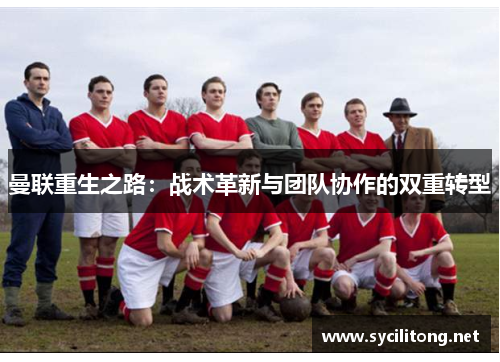 曼联重生之路：战术革新与团队协作的双重转型