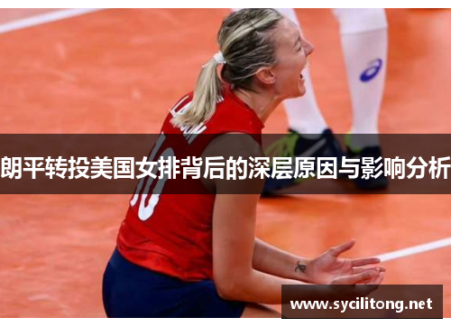 朗平转投美国女排背后的深层原因与影响分析