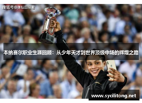 本纳赛尔职业生涯回顾:从少年天才到世界顶级中场的辉煌之路 本纳赛尔职业生涯回顾:从少年天才到世界顶级中场的辉煌之路