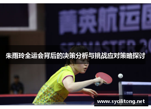 朱雨玲全运会背后的决策分析与挑战应对策略探讨 朱雨玲全运会背后的决策分析与挑战应对策略探讨