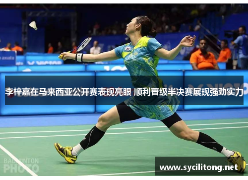 李梓嘉在马来西亚公开赛表现亮眼 顺利晋级半决赛展现强劲实力 李梓嘉在马来西亚公开赛表现亮眼 顺利晋级半决赛展现强劲实力