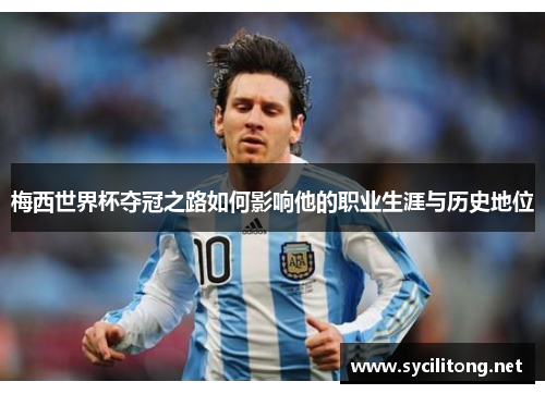 梅西世界杯夺冠之路如何影响他的职业生涯与历史地位
