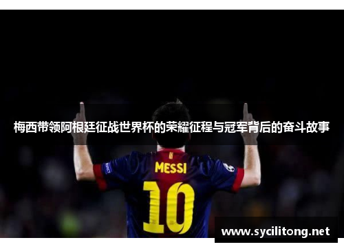 梅西带领阿根廷征战世界杯的荣耀征程与冠军背后的奋斗故事 梅西带领阿根廷征战世界杯的荣耀征程与冠军背后的奋斗故事