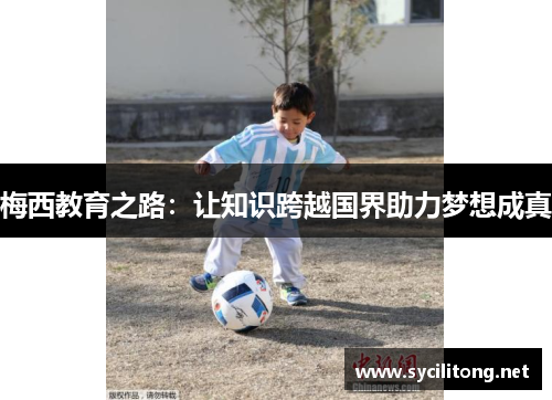 梅西教育之路:让知识跨越国界助力梦想成真 梅西教育之路:让知识跨越国界助力梦想成真